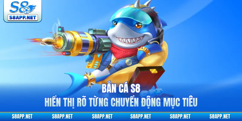 Bắn cá S8 hiển thị rõ từng chuyển động mục tiêu