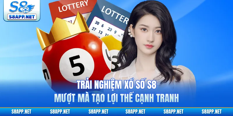 Trải nghiệm xổ số S8 mượt mà tạo lợi thế cạnh tranh